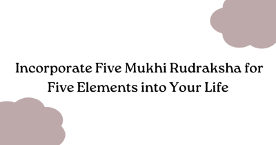 How to Incorporate Five Mukhi Rudraksha for Five Elements into Your Life